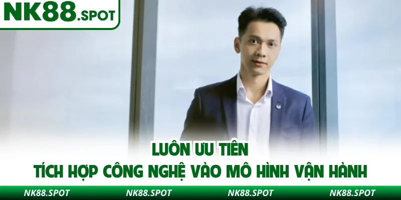 Luôn ưu tiên tích hợp công nghệ vào mô hình vận hành